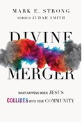 Divine Merger: What Happens When Jesus Collides with Your Community, By Mark E. Strong
