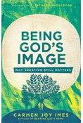 Being God's Image: Why Creation Still Matters, By Carmen Joy Imes