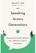 Speaking Across Generations: Messages That Satisfy Boomers, Xers, Millennials, Gen Z, and Beyond, By Darrell E. Hall