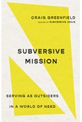 Subversive Mission: Serving as Outsiders in a World of Need, By Craig Greenfield
