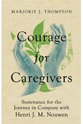 Courage for Caregivers: Sustenance for the Journey in Company with Henri J. M. Nouwen, By Marjorie J. Thompson