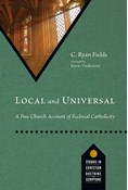 Local and Universal: A Free Church Account of Ecclesial Catholicity, By C. Ryan Fields