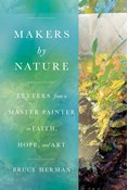 Makers by Nature: Letters from a Master Painter on Faith, Hope, and Art, By Bruce Herman