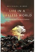 Life in a Lifeless World: Encountering Jesus in the Book of Hebrews, By Michael Kibbe