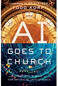 AI Goes to Church: Pastoral Wisdom for Artificial Intelligence, By Todd Korpi