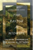 The Pastor as Midwife: Life-Giving Leadership for the Healing of the Church, By Shawna Songer Gaines