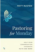 Pastoring for Monday: Help Your Congregation Integrate Faith and Work, By Matt Rusten