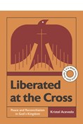 Liberated at the Cross: Peace and Reconciliation in God’s Kingdom -- A 6-Week Interactive Bible Study, By Kristel Acevedo