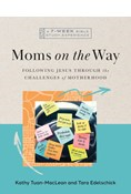 Moms on the Way: Following Jesus Through the Challenges of Motherhood—A 7-Week Bible Study with Video Access, By Tara Edelschick and Kathy Tuan-MacLean