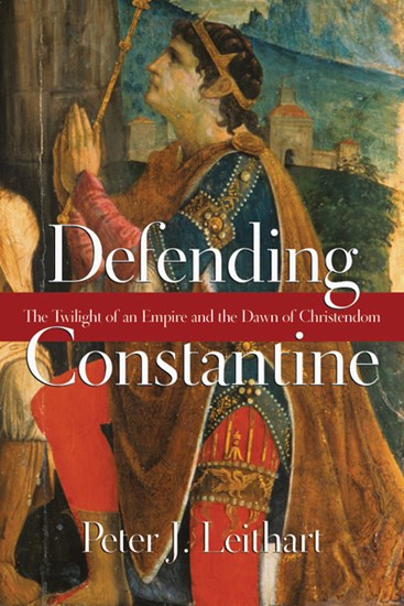 Defending Constantine: The Twilight of an Empire and the Dawn of Christendom, By Peter J. Leithart