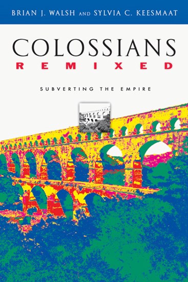 Colossians Remixed: Subverting the Empire, By Brian J. Walsh and Sylvia C. Keesmaat