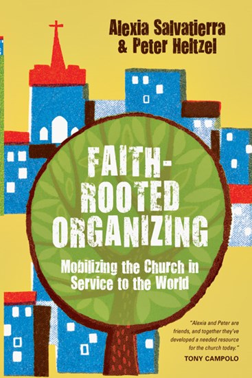 Faith-Rooted Organizing: Mobilizing the Church in Service to the World, By Rev. Alexia Salvatierra and Peter Heltzel