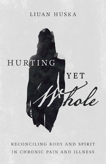 Hurting Yet Whole: Reconciling Body and Spirit in Chronic Pain and Illness, By Liuan Huska