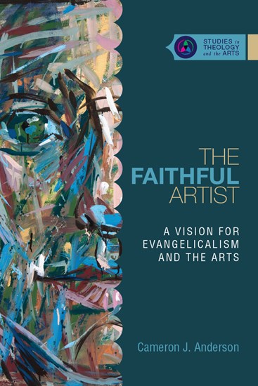 The Faithful Artist: A Vision for Evangelicalism and the Arts, By Cameron J Anderson