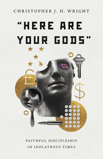 "Here Are Your Gods": Faithful Discipleship in Idolatrous Times, By Christopher J. H. Wright