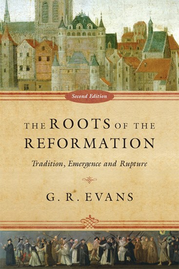 The Roots of the Reformation: Tradition, Emergence and Rupture, By G. R. Evans