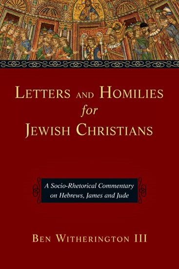 Letters and Homilies for Jewish Christians: A Socio-Rhetorical Commentary on Hebrews, James and Jude, By Ben Witherington III