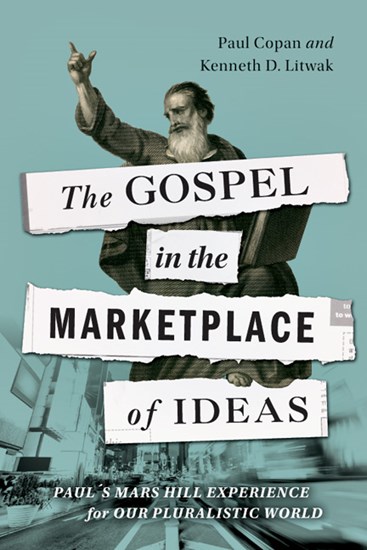 The Gospel in the Marketplace of Ideas: Paul's Mars Hill Experience for Our Pluralistic World, By Paul Copan and Kenneth D. Litwak
