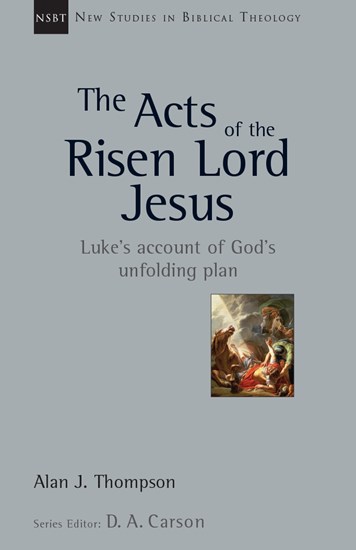 The Acts of the Risen Lord Jesus: Luke's Account of God's Unfolding Plan, By Alan J. Thompson