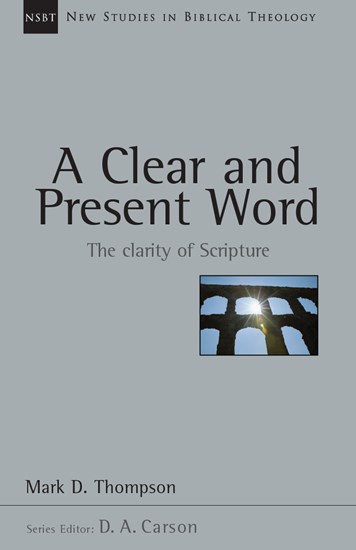 A Clear and Present Word: The Clarity of Scripture, By Mark D. Thompson