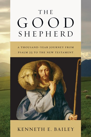 The Good Shepherd: A Thousand-Year Journey from Psalm 23 to the New Testament, By Kenneth E. Bailey