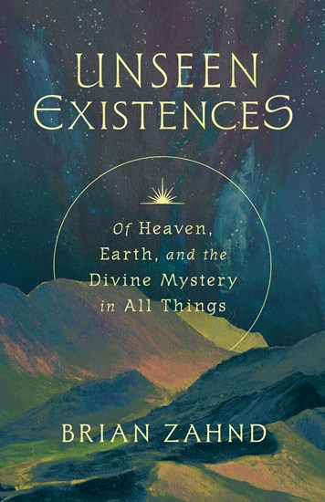 Unseen Existences: Of Heaven, Earth, and the Divine Mystery in All Things, By Brian Zahnd