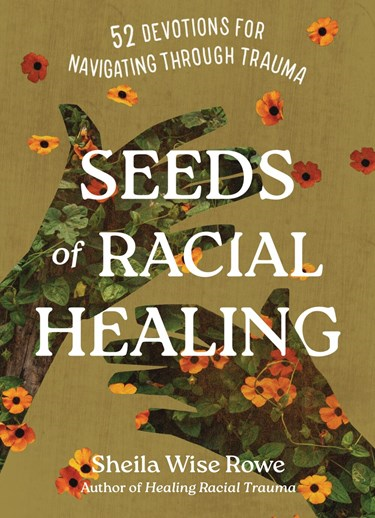 Seeds of Racial Healing: 52 Devotions for Navigating Through Trauma, By Sheila Wise Rowe