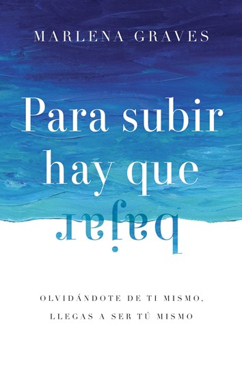 Para subir hay que bajar: Olvidándote de ti mismo, llegas a ser tú mismo, By Marlena Graves