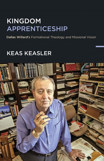 Kingdom Apprenticeship: Dallas Willard's Formational Theology and Missional Vision, By Keas Keasler