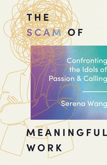 The Scam of Meaningful Work: Confronting the Idols of Passion and Calling, By Serena Wang