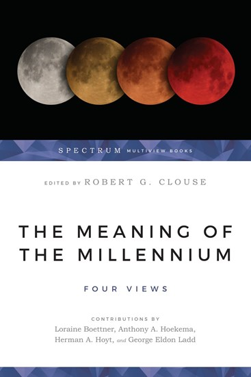 The Meaning of the Millennium: Four Views, Edited by Robert G. Clouse