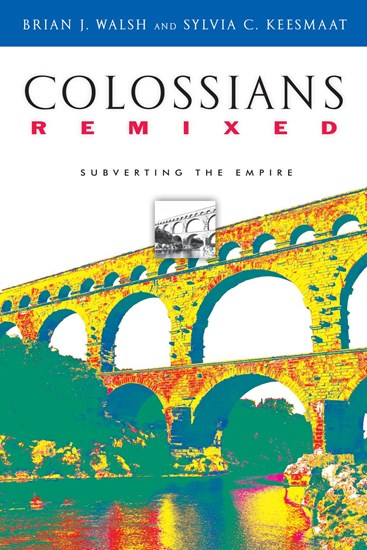 Colossians Remixed: Subverting the Empire, By Brian J. Walsh and Sylvia C. Keesmaat