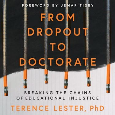From Dropout to Doctorate: Breaking the Chains of Educational Injustice, By Terence Lester